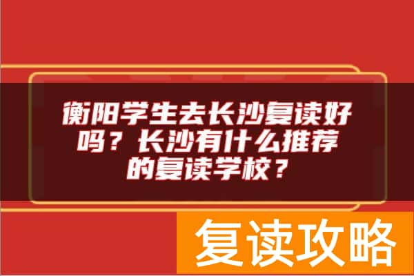 衡阳学生去长沙复读好吗？长沙有什么推荐的复读学校？