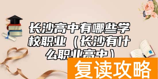 长沙高中有哪些学校职业（长沙有什么职业高中）