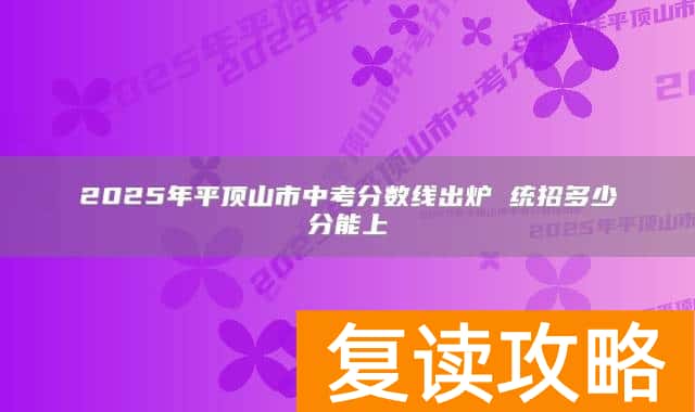 2025年平顶山市中考分数线出炉 统招多少分能上