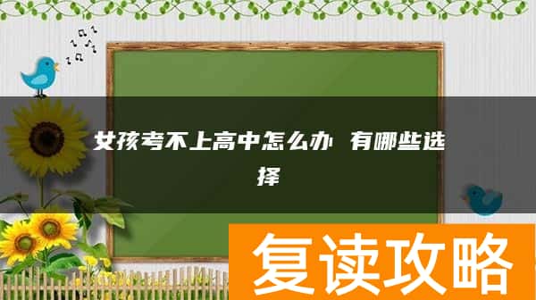 女孩考不上高中怎么办 有哪些选择