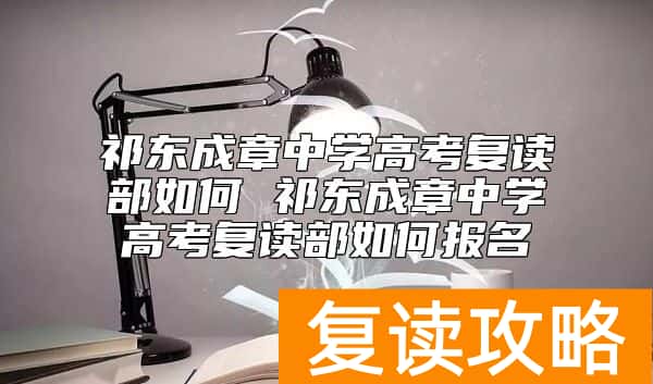 祁东成章中学高考复读部如何 祁东成章复读如何报名