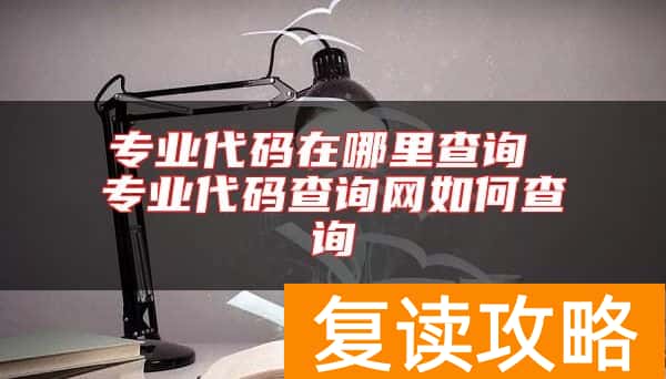 专业代码在哪里查询 专业代码查询网如何查询