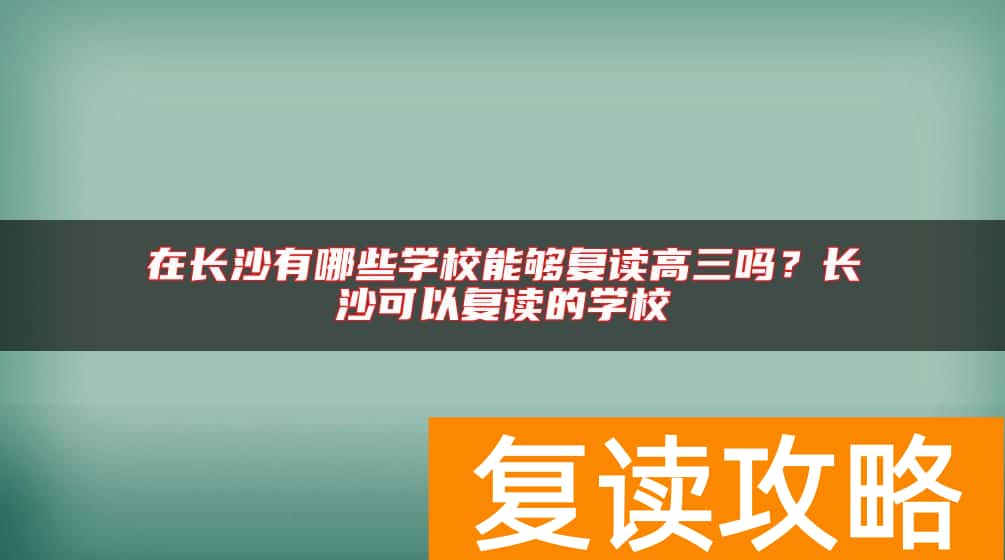 在长沙有哪些学校能够复读高三吗？长沙可以复读的学校