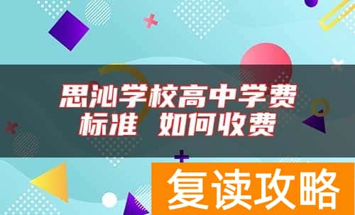 思沁学校高中学费标准 如何收费