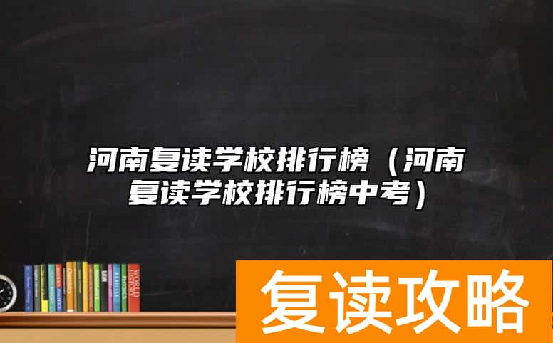 河南复读学校排行榜（河南复读学校排行榜中考）