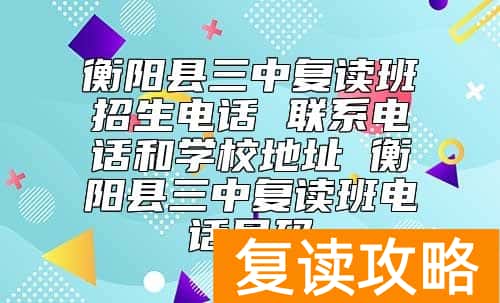 衡阳县三中复读班招生联系电话和学校地址