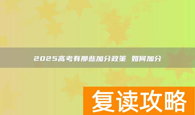 2025高考有那些加分政策 如何加分