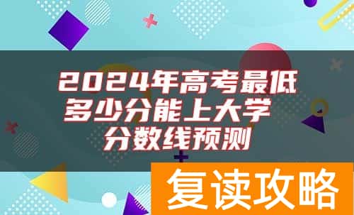 2024年高考最低多少分能上大学 分数线预测