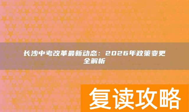 长沙中考改革最新动态：2026年政策变更全解析