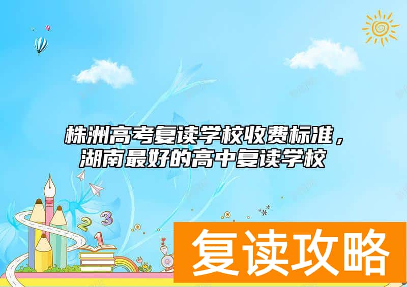 株洲高考复读学校收费标准，湖南最好的高中复读学校