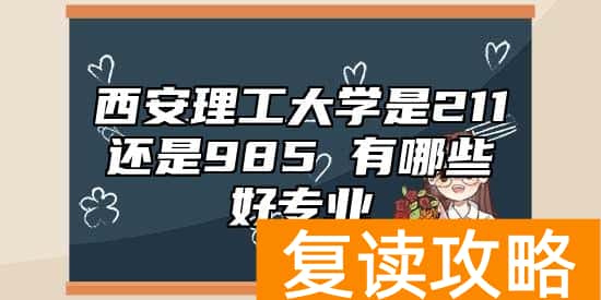 西安理工大学是211还是985 有哪些好专业