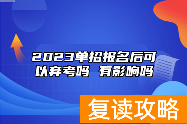 2023单招报名后可以弃考吗 有影响吗
