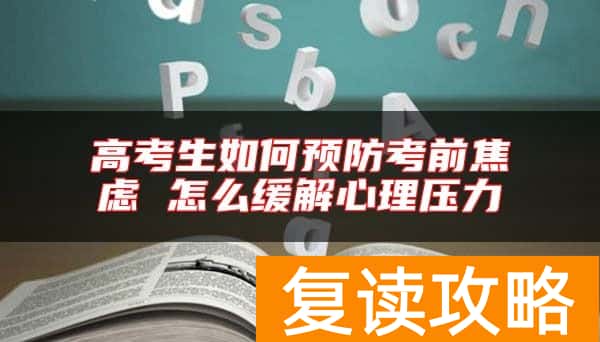 高考生如何预防考前焦虑 怎么缓解心理压力