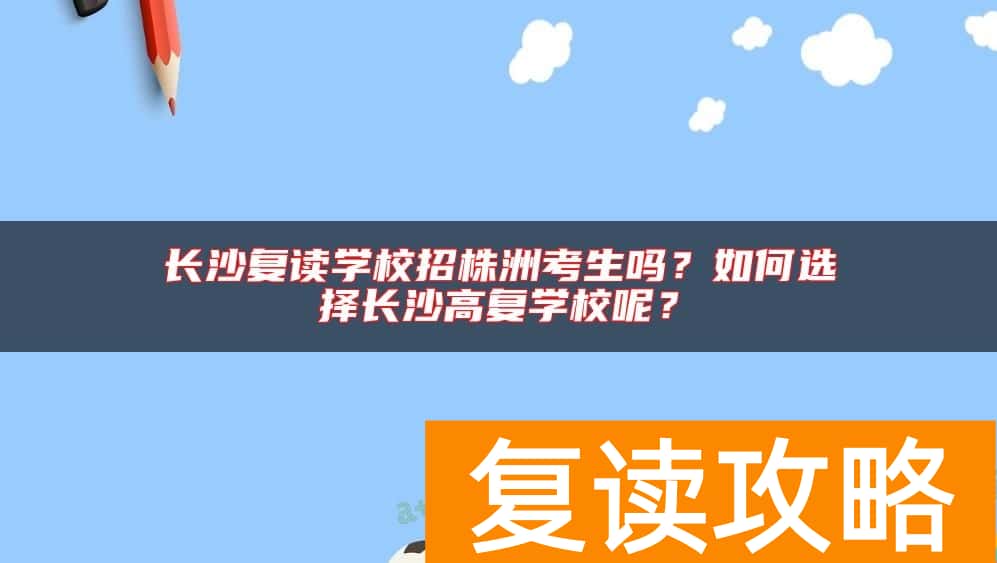 长沙复读学校招株洲考生吗？如何选择长沙高复学校呢？