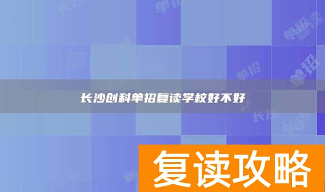 长沙创科单招复读学校好不好