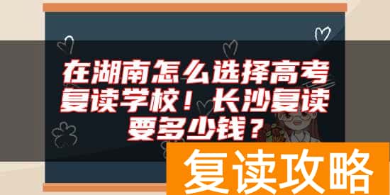 在湖南怎么选择高考复读学校！长沙复读要多少钱？
