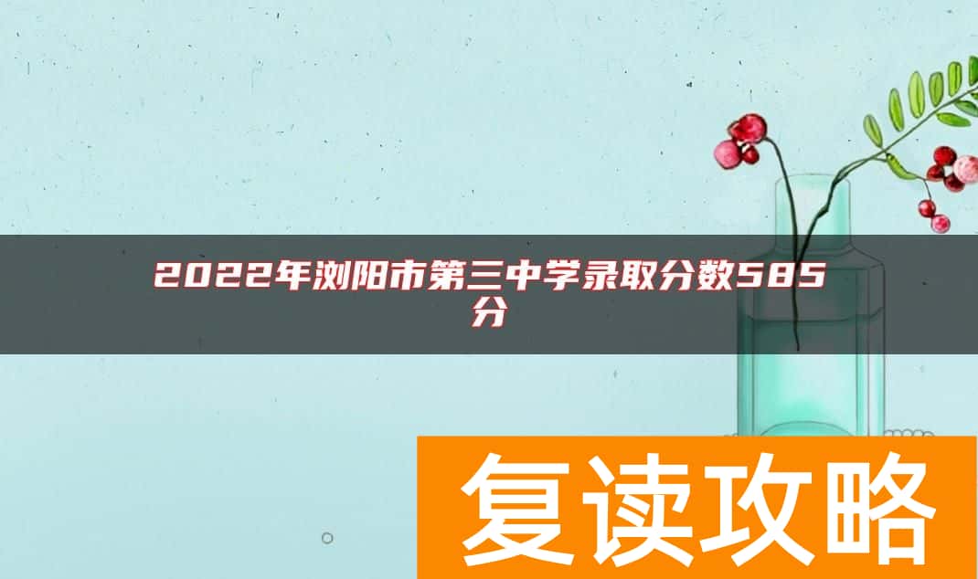 2022年浏阳市第三中学录取分数585分