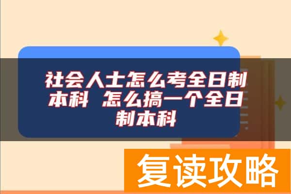 社会人士怎么考全日制本科 怎么搞一个全日制本科