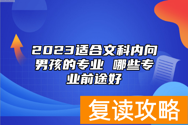 2023适合文科内向男孩的专业 哪些专业前途好