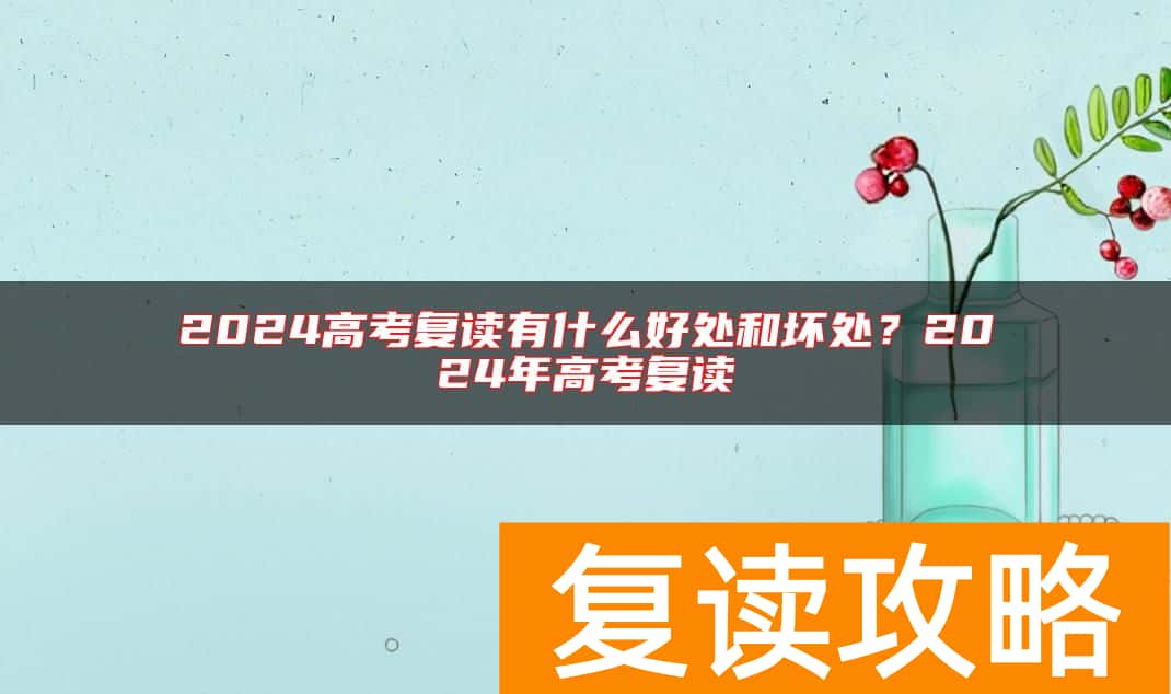 2024高考复读有什么好处和坏处？2024年高考复读