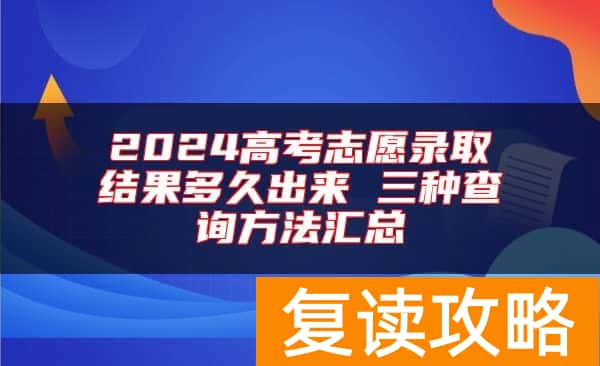 2024高考志愿录取结果多久出来 三种查询方法汇总