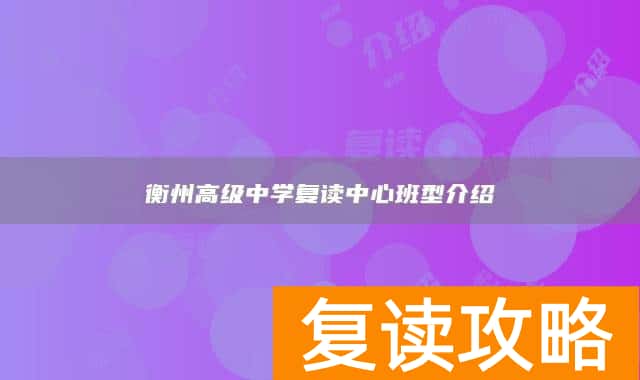 衡州高级中学复读中心班型介绍