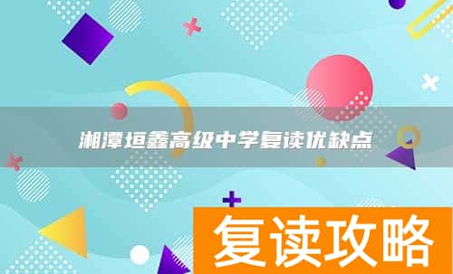 湘潭垣鑫高级中学复读优缺点