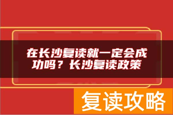 在长沙复读就一定会成功吗?长沙复读政策