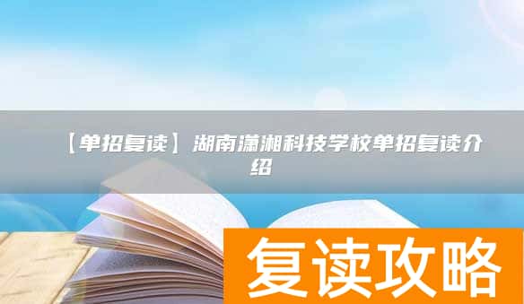 【单招复读】湖南潇湘科技学校单招复读介绍