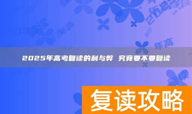 2025年高考复读的利与弊 究竟要不要复读