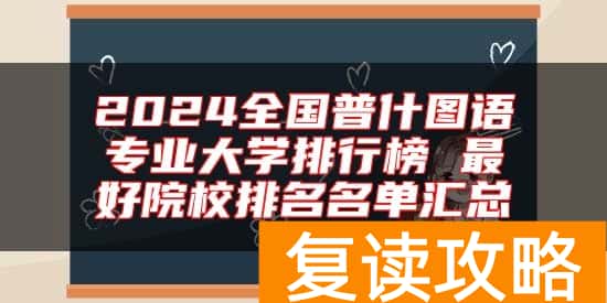 2024全国普什图语专业大学排行榜 最好院校排名名单汇总