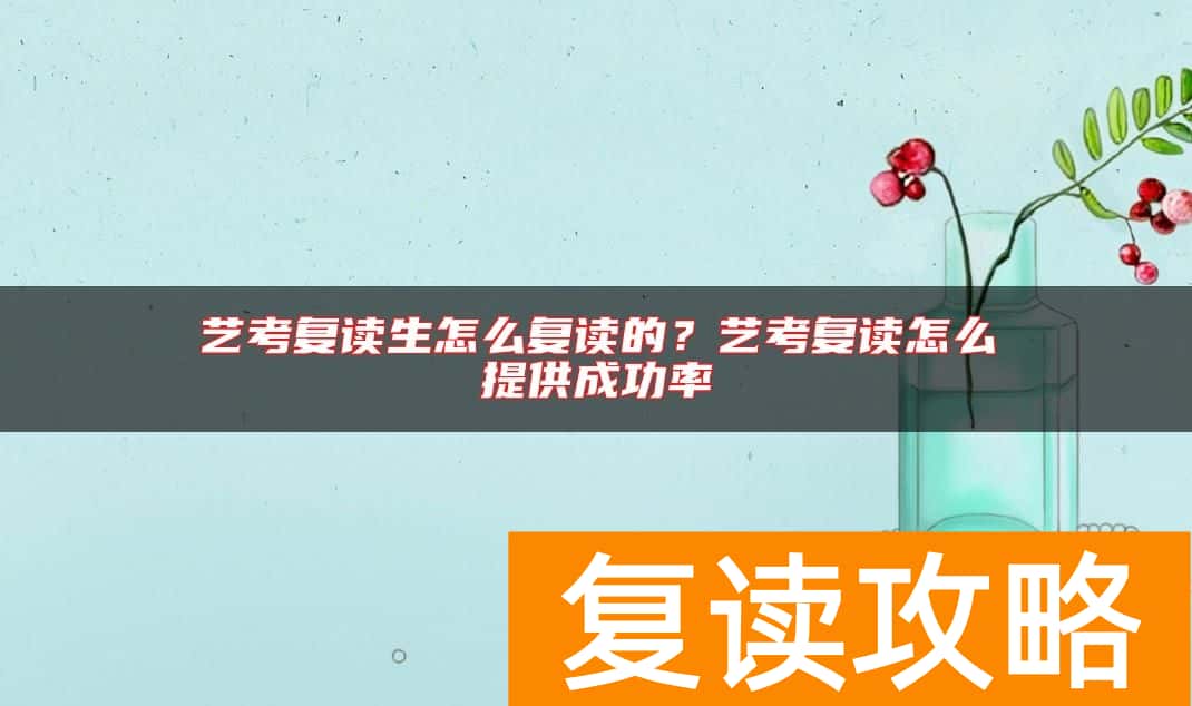 艺考复读生怎么复读的？艺考复读怎么提供成功率