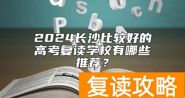 2024长沙比较好的高考复读学校有哪些推荐？
