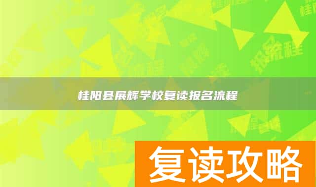 桂阳县展辉学校复读报名流程