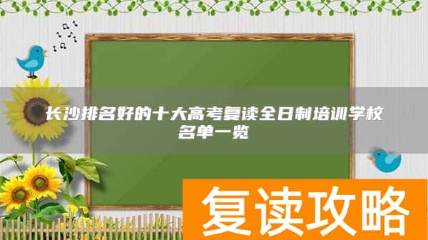 长沙排名好的十大高考复读全日制培训学校名单一览
