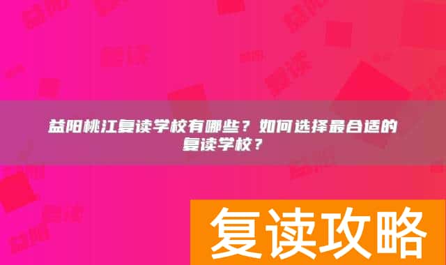 益阳桃江复读学校有哪些？如何选择最合适的复读学校？