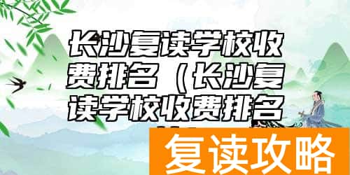 长沙复读学校收费排名（长沙复读学校收费排名榜）