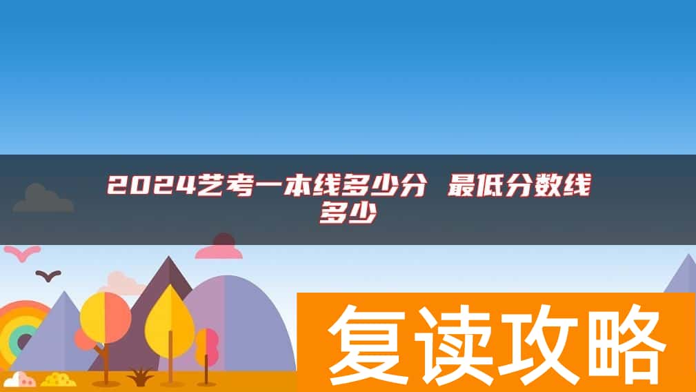 2024艺考一本线多少分 最低分数线多少