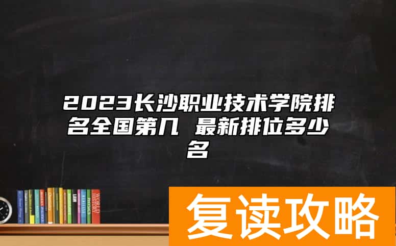 2023长沙职业技术学院排名全国第几 最新排位多少名