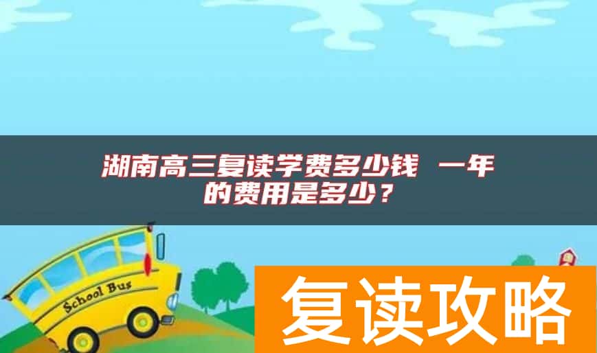 湖南高三复读学费多少钱 一年的费用是多少？