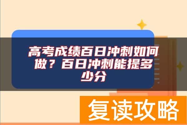 高考成绩百日冲刺如何做？百日冲刺能提多少分