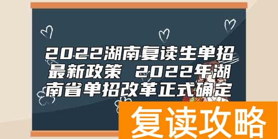 2022湖南复读生单招最新政策 2022年湖南省单招改革正式确定