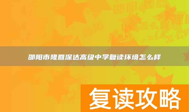 邵阳市隆回深达高级中学复读环境怎么样