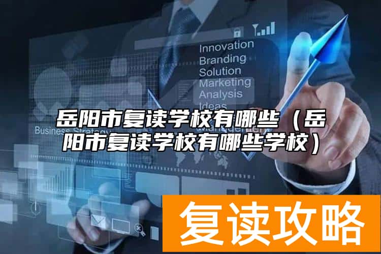 岳阳市复读学校有哪些（岳阳市复读学校有哪些学校）