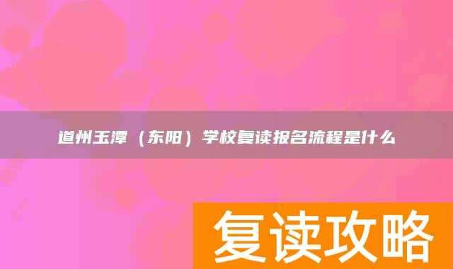永州市道县道州玉潭（东阳）学校复读报名流程是什么