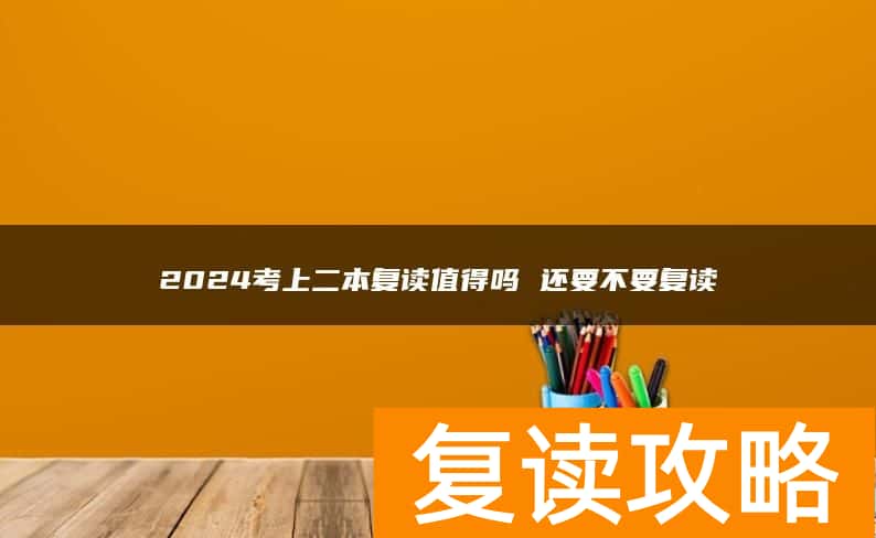 2024考上二本复读值得吗 还要不要复读