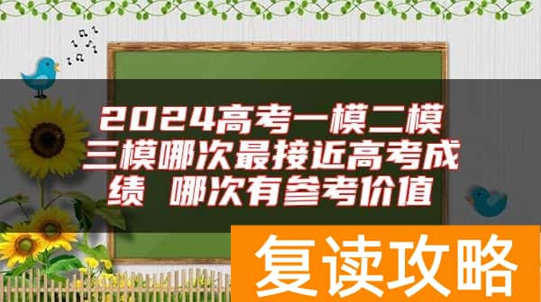 2024高考一模二模三模哪次最接近高考成绩 哪次有参考价值