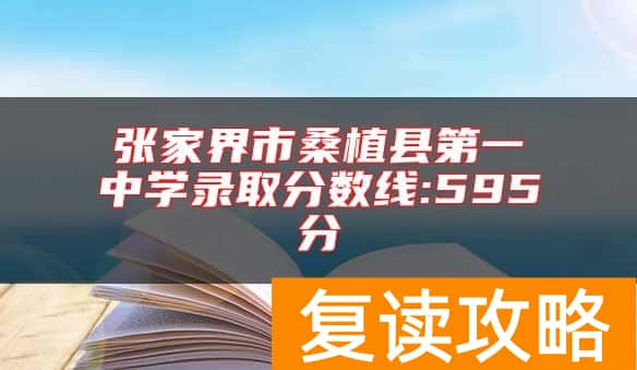 张家界市桑植县第一中学录取分数线:595分