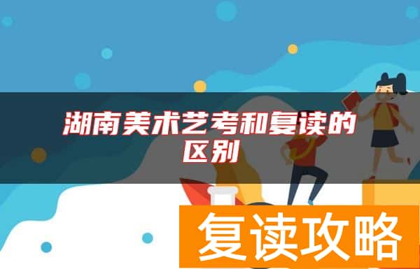 湖南美术艺考和复读的区别