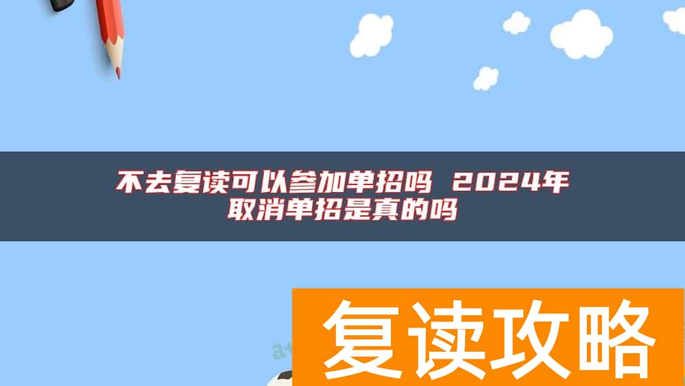 不去复读可以参加单招吗 2024年取消单招是真的吗